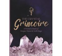 The Crystal Grimoire: A Personal Grimoire of Energies, Visions & Earth Magic