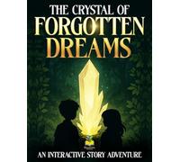 The Crystal of Forgotten Dreams: An interactive story adventure for kids ages 8 -12
