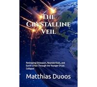 The Crystalline Veil: Reshaping Dinosaurs, Neanderthals, and Earth’s Past Through the Younger Dryas Collapse: 1
