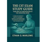 THE CST EXAM STUDY GUIDE: Your Path to Certification in the Operating Room: A Complete Review of Aseptic Technique, Surgical Instrumentation, and Operative Procedures for the NBSTSA Exam.