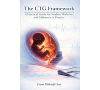 The CTG Framework A Practical Guide for Student Midwives and Midwives in Practice