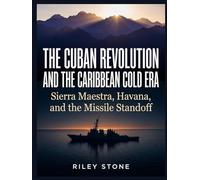 The Cuban Revolution and the Caribbean Cold Era: Sierra Maestra, Havana, and the Missile Standoff