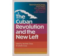 The Cuban Revolution and the New Left: Transnational Histories of Gender, Sexuality, and Family (Caribbean Crossroads: Race, Identity, and Freedom Struggles)