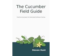 The Cucumber Field Guide: Practical Examples for Automated Software Testing