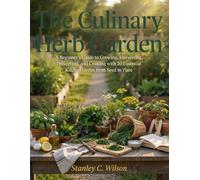 The Culinary Herb Garden: A Beginner's Guide to Growing, Harvesting, Preserving, and Cooking with 20 Essential Kitchen Herbs, from Seed to Plate