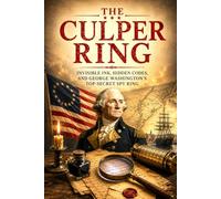 The Culper Ring: The Secret Spy Network That Saved the American Revolution Through Invisible Ink, Hidden Codes, Double Agents, and George Washington's ... Operation: 1 (The Secret History Collection)