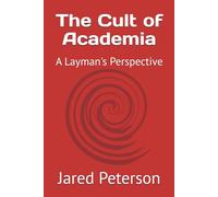 The Cult of Academia: A Layman's Perspective (Studies in the Philosophy of Intelligence and Counterintelligence.)