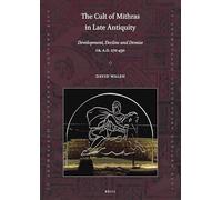 The Cult of Mithras in Late Antiquity: Development, Decline and Demise ca. A.D. 270-430 (Late Antique Archaeology (Supplementary Series), 2)