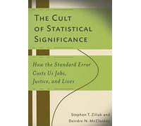 The Cult of Statistical Significance: How the Standard Error Costs Us Jobs, Justice, and Lives (Economics, Cognition, and Society)