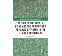 The Cult of the Supreme Being and the Pursuit of a Republic of Virtue in the French Revolution (Routledge Studies in Modern European History)