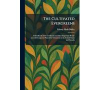 The Cultivated Evergreens: A Handbook of the Coniferous and Most Important Broad-Leaved Evergreens Planted for Ornament in the United States and Canada