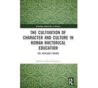 The Cultivation of Character and Culture in Roman Rhetorical Education: The Available Means (Routledge Approaches to History)