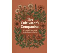 The Cultivator's Companion: A Seasonal Plant Log & Garden Progress Tracker: Daily Gardening Journal for Planting, Watering, and Crop Yields - 6x9, 100 Pages