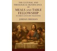 The Cultural and Theological Significance of Meals and Table Fellowship in First-Century Palestine