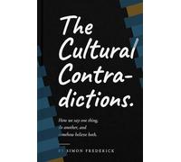 THE CULTURAL CONTRADICTIONS: How We Say One Thing, Do Another, and Somehow Believe Both