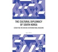 The Cultural Diplomacy of South Korea: Exhibiting the Nation in International Museums (Routledge Contemporary Korea Series)