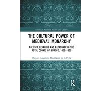 The Cultural Power of Medieval Monarchy: Politics, Learning and Patronage in the Royal Courts of Europe, 1000-1300 (Studies in Medieval History and Culture)