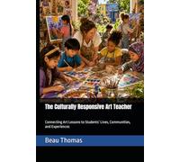 The Culturally Responsive Art Teacher: Connecting Art Lessons to Students’ Lives, Communities, and Experiences (The Modern Art Classroom: Practical ... Creative, and Connected Art Education)