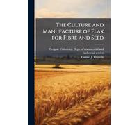 The Culture and Manufacture of Flax for Fibre and Seed