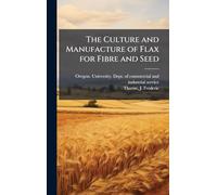 The Culture and Manufacture of Flax for Fibre and Seed