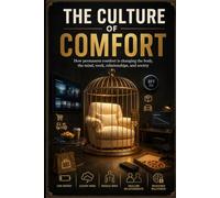 THE CULTURE OF COMFORT: How Permanent Comfort Is Changing the Body, Mind, Work, Relationships and Society