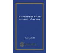 The culture of the beet, and manufacture of beet sugar
