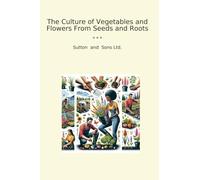 The Culture of Vegetables and Flowers From Seeds and Roots (Classic Books)