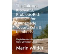The Cultured Kitchen 50 Probiotic-Rich Recipes for Homemade Yogurt, Kefir & Kombucha: Simple Fermentation for Health, Flavor & Everyday Living (Homesteading Harvest)