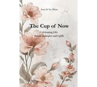 The Cup of Now Celebrating Life: Poems to Inspire and Uplift: Motivational poetry for courage, joy, and self-discovery