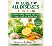 The Cure for all Diseases Cookbook: Cleanse Parasites, Eliminate Toxins, and Restore Health with Healing Foods