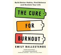 The Cure For Burnout: Build Better Habits, Find Balance and Reclaim Your Life