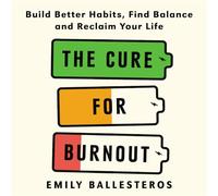 The Cure For Burnout: Build Better Habits, Find Balance and Reclaim Your Life