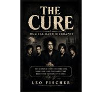 THE CURE Musical Band Biography: The Untold Story of Darkness, Devotion, and the Band That Redefined Alternative Rock