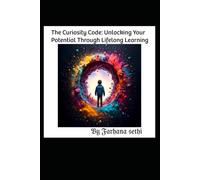 The Curiosity Code: Unlocking Your Potential Through Lifelong Learning