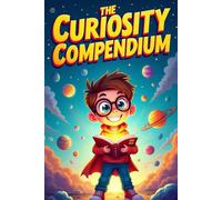 The Curiosity Compendium: Mind-Boggling Mysteries, Daring Discoveries, and Stories That Spark Wonder