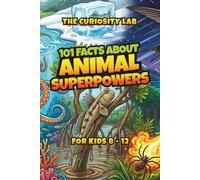 The Curiosity Lab: 101 Facts About Animal Superpowers: Spectacular Secrets of Nature's Most Amazing Creatures - For Kids Ages 8-12