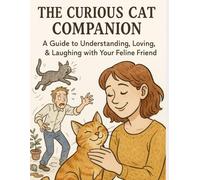 The Curious Cat Companion: A Guide to Understanding, Loving & Laughing with Your Feline Friend