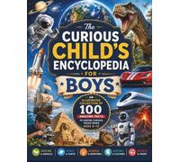 The Curious Child's Encyclopedia for Boys: An Illustrated Collection of 100 Amazing Facts to Inspire Curious Young Minds Ages 6-12