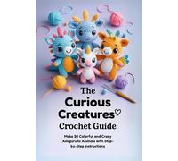 The Curious Creatures Crochet Guide: Make 20 Colorful and Crazy Amigurumi Animals with Step-by-Step Instructions
