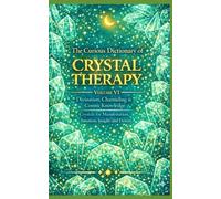The Curious Dictionary of CRYSTAL THERAPY: Divination, Channeling & Cosmic Knowledge: 6 (Crystal Therapy Collection)