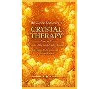 The Curious Dictionary of Crystal Therapy: Volume V Crystals of the Sun & Vitality Energies for Energy, Motivation, and Positive Growth: 5 (Crystal Therapy Collection)