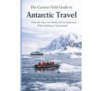 The Curious Field Guide to Antarctica: What the Days Are Really Like in Antarctica-When Nothing Is Guaranteed (The Curious Field Guide Series)