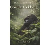 The Curious Field Guide to Gorilla Trekking: What the Day Is Really Like When Nothing Is Guaranteed (The Curious Field Guide Series)
