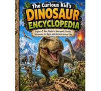 The Curious Kid’s Dinosaur Encyclopedia: Explore T. Rex, Raptors, Sauropods, Fossils, Volcanoes, Ice Ages, and Ancient Animal Life