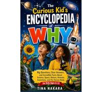 The Curious Kid’s Encyclopedia of Why: Big Questions, Clear Answers, and Incredible Facts About Science, Space, Nature, Animals, Inventions, and the Human Body