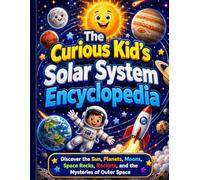 The Curious Kid’s Solar System Encyclopedia: Discover the Sun, Planets, Moons, Space Rocks, Rockets, and the Mysteries of Outer Space