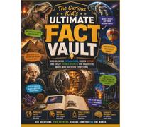 The Curious Kid’s Ultimate Fact Vault: Mind-Blowing Explanations, Hidden History, and Crazy Science Secrets for Inquisitive Minds Who Question Everything