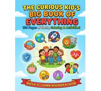 The Curious Kid's Big Book of Everything 100 Pages of Facts, Coloring & Activities About Community, Animals, the Human Body, Feelings, Science, Earth, Space, Money, History & Safety - Ages 6-12