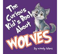 The Curious Kid's Book About Wolves: A Fun and Educational Picture Book That Introduces Children to the World of Wolves