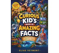 THE CURIOUS KID'S BOOK OF AMAZING FACTS: Discover Incredible Science, Space, Animals, Nature, History, the Human Body, and More!